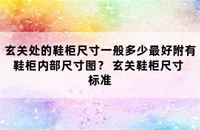 玄关处的鞋柜尺寸一般多少最好附有鞋柜内部尺寸图？ 玄关鞋柜尺寸 标准